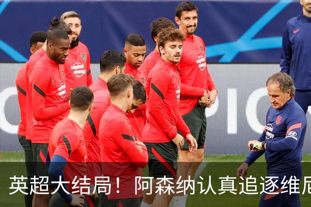 英超大结局！阿森纳认真追逐维尼 英媒粉丝集体高潮