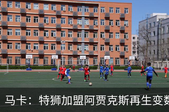 马卡：特狮加盟阿贾克斯再生变数，税务和薪资分担成主要障碍